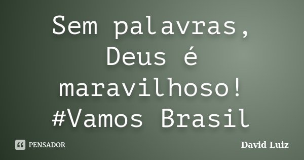 Sem palavras, Deus é maravilhoso! #Vamos Brasil... Frase de David Luiz.