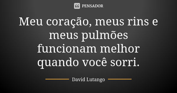 Meu coração, meus rins e meus pulmões funcionam melhor quando você sorri.... Frase de David Lutango.