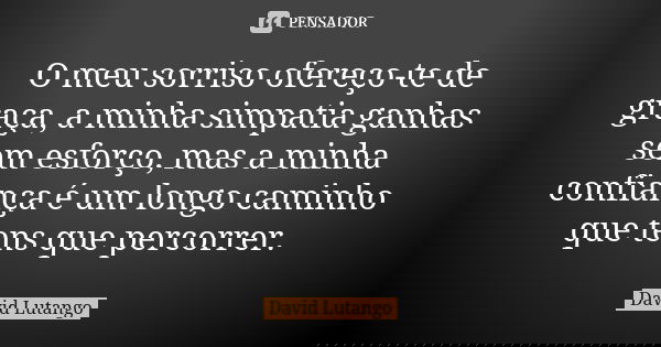 O meu sorriso ofereço-te de graça, a minha simpatia ganhas sem esforço, mas a minha confiança é um longo caminho que tens que percorrer.... Frase de David Lutango.