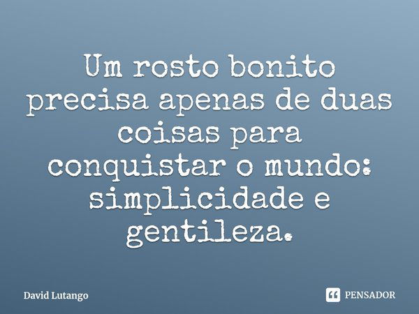 Um rosto bonito precisa apenas de duas coisas para conquistar o mundo: simplicidade e gentileza.⁠... Frase de David Lutango.