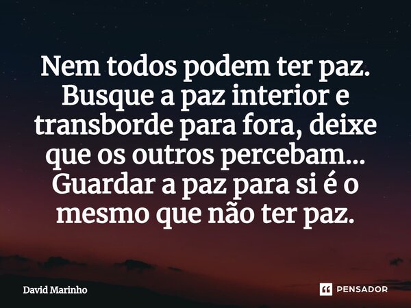 ⁠Nem todos podem ter paz. Busque a paz interior e transborde para fora, deixe que os outros percebam... Guardar a paz para si é o mesmo que não ter paz.... Frase de David Marinho.