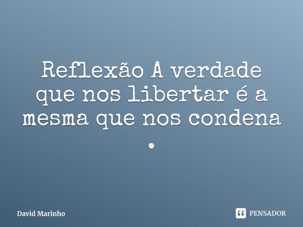 ⁠Reflexão A verdade que nos libertar é a mesma que nos condena .... Frase de David Marinho.