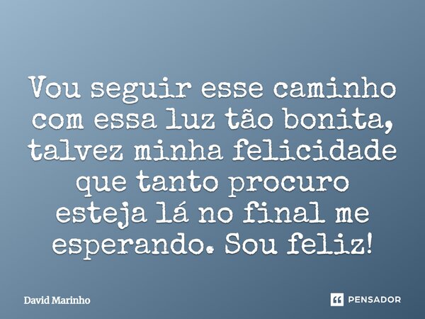 ⁠Vou seguir esse caminho com essa luz tão bonita, talvez minha felicidade que tanto procuro esteja lá no final me esperando. Sou feliz!... Frase de David Marinho.