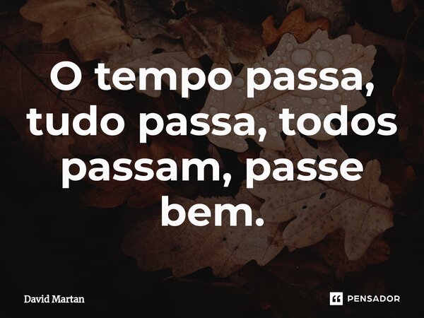 O tempo passa, tudo passa, todos passam, passe bem.⁠... Frase de David Martan.