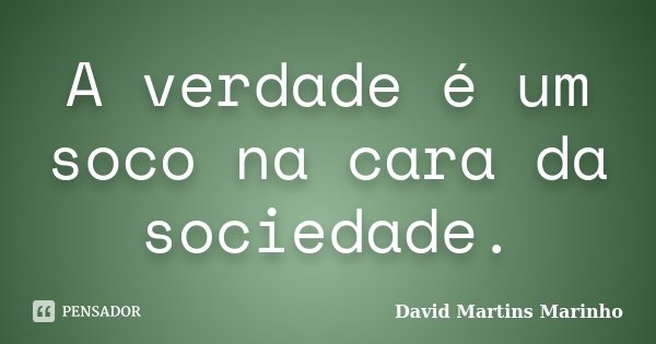 A verdade é um soco na cara da sociedade.... Frase de David Martins Marinho.