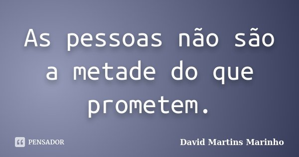 As pessoas não são a metade do que prometem.... Frase de David Martins Marinho.