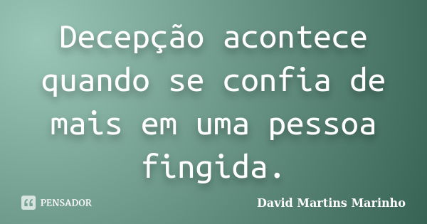 Decepção acontece quando se confia de mais em uma pessoa fingida.... Frase de David Martins Marinho.