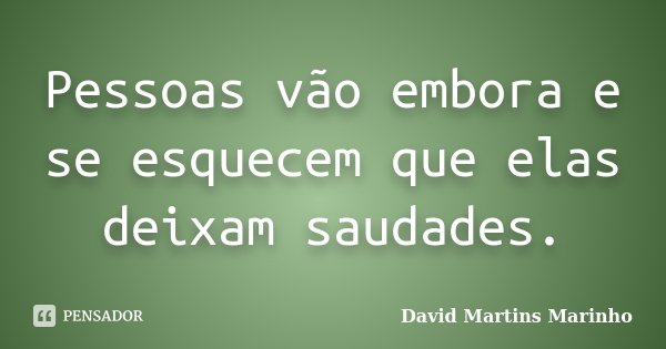 Pessoas vão embora e se esquecem que elas deixam saudades.... Frase de David Martins Marinho.