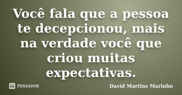 Você fala que a pessoa te decepcionou, mais na verdade você que criou muitas expectativas.... Frase de David Martins Marinho.