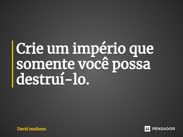 ⁠Crie um império que somente você possa destruí-lo.... Frase de David matheus.