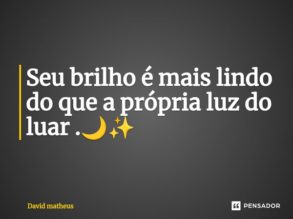 ⁠Seu brilho é mais lindo do que a própria luz do luar .🌙✨... Frase de David matheus.