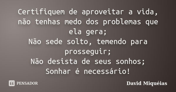 Certifiquem de aproveitar a vida, não tenhas medo dos problemas que ela gera; Não sede solto, temendo para prosseguir; Não desista de seus sonhos; Sonhar é nece... Frase de David Miquéias.