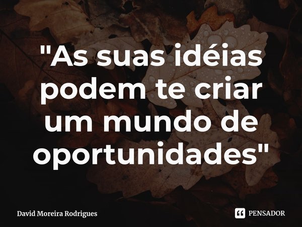 ⁠"As suas idéias podem te criar um mundo de oportunidades"... Frase de David Moreira Rodrigues.