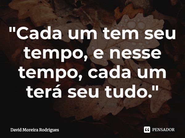 "⁠Cada um tem seu tempo, e nesse tempo, cada um terá seu tudo."... Frase de David Moreira Rodrigues.