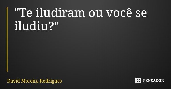 "Te iludiram ou você se iludiu?"... Frase de David Moreira Rodrigues.