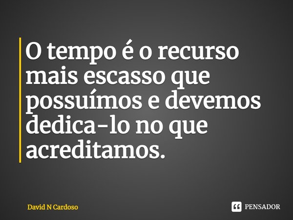 ⁠O tempo é o recurso mais escasso que possuímos e devemos dedica-lo no que acreditamos.... Frase de David N Cardoso.