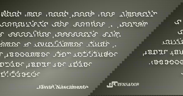 Nada mas nada pode nos impedir a conquista dos sonhos , porém as escolhas pessoais sim, cuidemos e avaliamos tudo , para que possamos ter atitudes necessarias p... Frase de David Nascimento.
