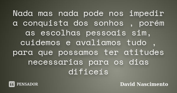 Nada mas nada pode nos impedir a conquista dos sonhos , porém as escolhas pessoais sim, cuidemos e avaliamos tudo , para que possamos ter atitudes necessarias p... Frase de David Nascimento.