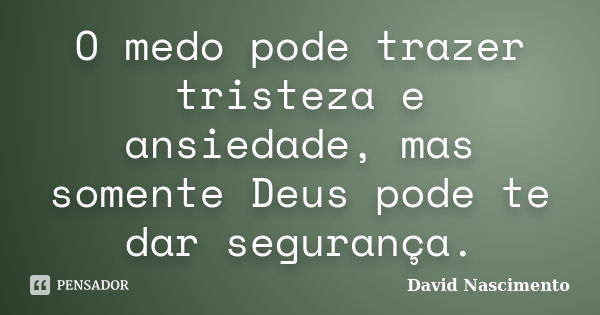 O medo pode trazer tristeza e ansiedade, mas somente Deus pode te dar segurança.... Frase de David Nascimento.