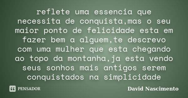 reflete uma essencia que necessita de conquista,mas o seu maior ponto de felicidade esta em fazer bem a alguem,te descrevo com uma mulher que esta chegando ao t... Frase de David Nascimento.