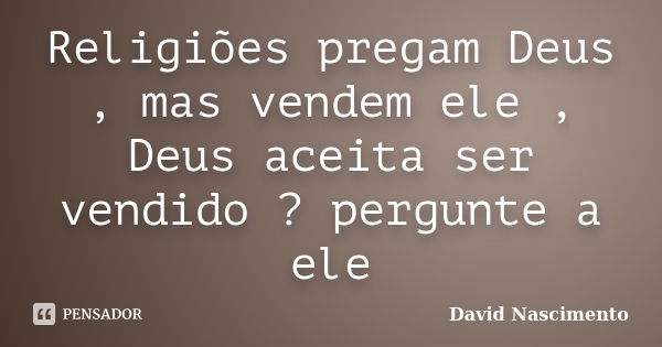 Religiões pregam Deus , mas vendem ele , Deus aceita ser vendido ? pergunte a ele... Frase de David Nascimento.