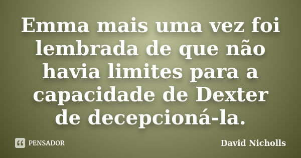 Emma mais uma vez foi lembrada de que não havia limites para a capacidade de Dexter de decepcioná-la.... Frase de David Nicholls.