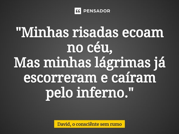 "Minhas risadas ecoam no céu, Mas minhas lágrimas já escorreram e caíram pelo inferno.⁠"... Frase de David, o consciênte sem rumo.