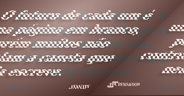O futuro de cada um é uma página em branco, porém muitos não controlam a caneta que nela escreve.... Frase de David.