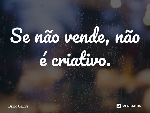 ⁠Se não vende, não é criativo.... Frase de David Ogilvy.