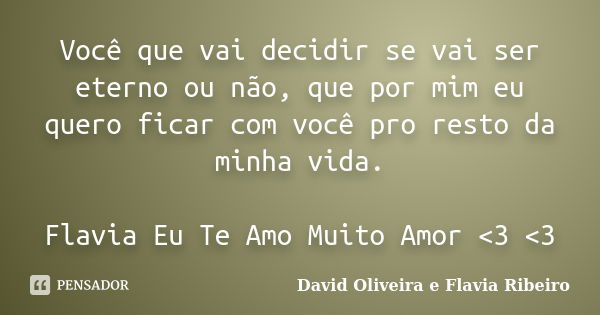 Você que vai decidir se vai ser eterno ou não, que por mim eu quero ficar com você pro resto da minha vida. Flavia Eu Te Amo Muito Amor <3 <3... Frase de David Oliveira e Flavia Ribeiro.