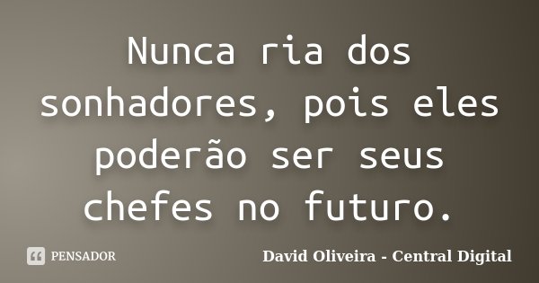 Nunca ria dos sonhadores, pois eles poderão ser seus chefes no futuro.... Frase de David Oliveira - Central Digital.