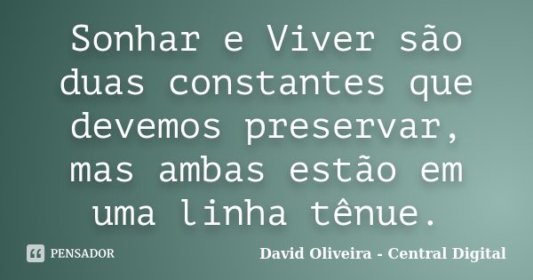 Sonhar e Viver são duas constantes que devemos preservar, mas ambas estão em uma linha tênue.... Frase de David Oliveira - Central Digital.