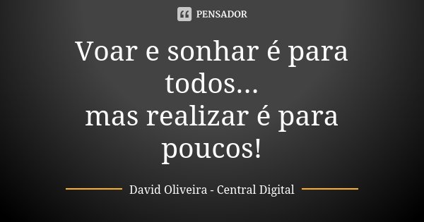 Voar e sonhar é para todos... mas realizar é para poucos!... Frase de David Oliveira - Central Digital.