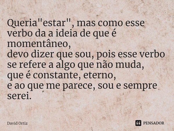 Queria "estar", mas como esse verbo da a ideia de que é momentâneo,
devo dizer que sou, pois esse verbo se refere a algo que não muda,
que é constante... Frase de David Ortiz.