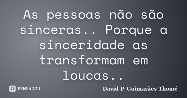 As pessoas não são sinceras.. Porque a sinceridade as transformam em loucas..... Frase de David P. Guimarães Thomé.