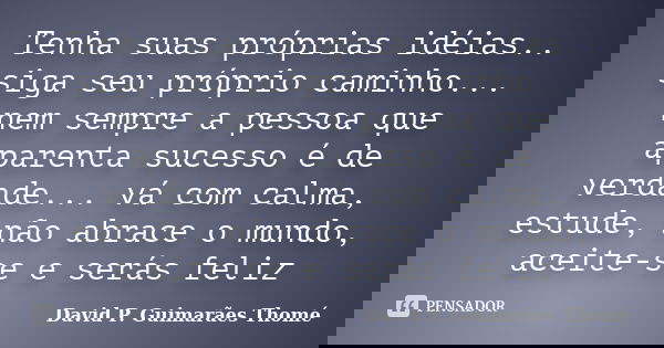 Tenha suas próprias idéias.. siga seu próprio caminho... nem sempre a pessoa que aparenta sucesso é de verdade... vá com calma, estude, não abrace o mundo, acei... Frase de David P. Guimarães Thomé.