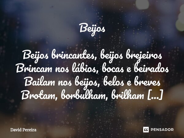 ⁠Beijos Beijos brincantes, beijos brejeiros Brincam nos lábios, bocas e beirados Bailam nos beijos, belos e breves Brotam, borbulham, brilham brincadeiras Beijo... Frase de David Pereira.