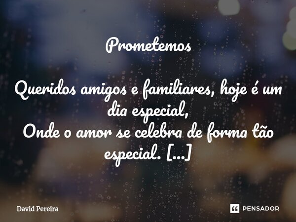 ⁠Prometemos Queridos amigos e familiares, hoje é um dia especial, Onde o amor se celebra de forma tão especial. Juntos estamos aqui para testemunhar, A união de... Frase de David Pereira.