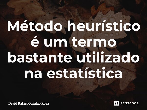 ⁠Método heurístico é um termo bastante utilizado na estatística... Frase de David Rafael Quintão Rosa.
