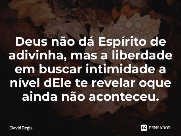 ⁠Deus não dá Espírito de adivinha, mas a liberdade em buscar intimidade a nível dEle te revelar oque ainda não aconteceu.... Frase de David Regis.