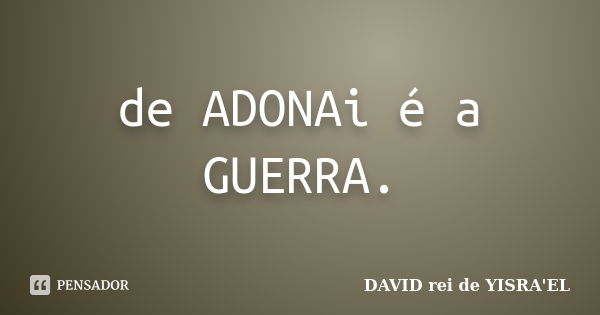 de ADONAi é a GUERRA.... Frase de DAVID rei de YISRA'EL.