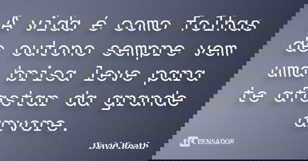 A vida é como folhas de outono sempre vem uma brisa leve para te afastar da grande arvore.... Frase de David Roath.