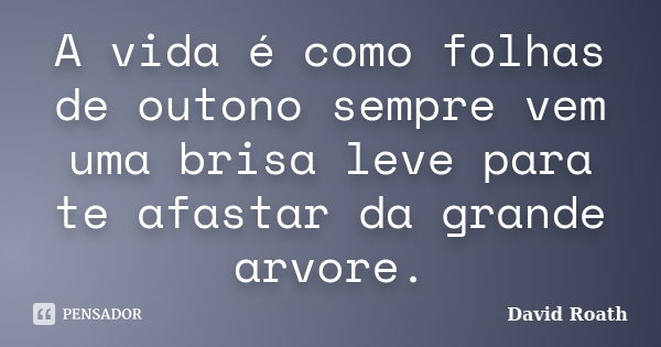 A vida é como folhas de outono sempre vem uma brisa leve para te afastar da grande arvore.... Frase de David Roath.