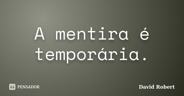 A mentira é temporária.... Frase de David Robert.