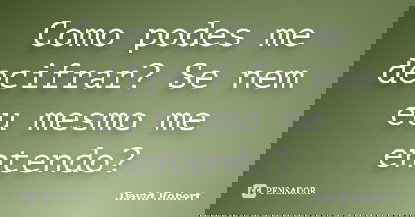 Como podes me decifrar? Se nem eu mesmo me entendo?... Frase de David Robert.