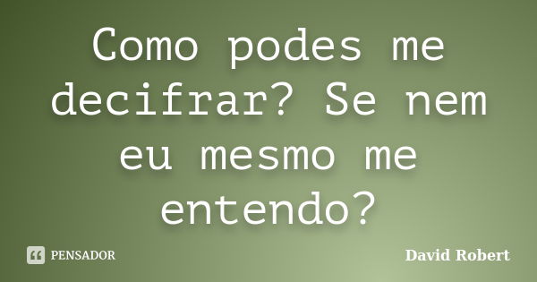 Como podes me decifrar? Se nem eu mesmo me entendo?... Frase de David Robert.