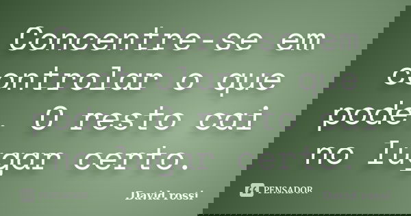 Concentre-se em controlar o que pode. O resto cai no lugar certo.... Frase de David Rossi.