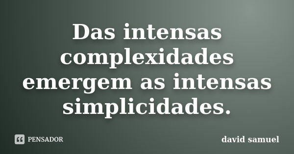 Das intensas complexidades emergem as intensas simplicidades.... Frase de david samuel.