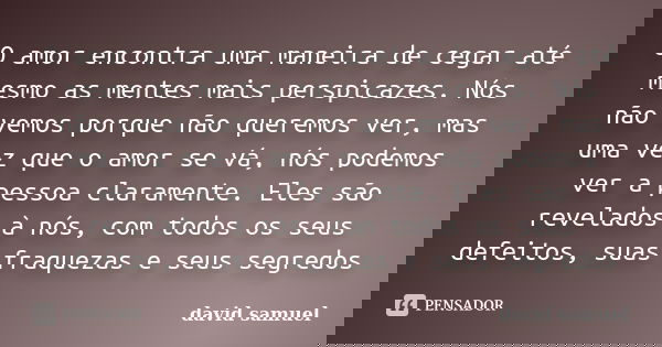 O amor encontra uma maneira de cegar até mesmo as mentes mais perspicazes. Nós não vemos porque não queremos ver, mas uma vez que o amor se vá, nós podemos ver ... Frase de david samuel.