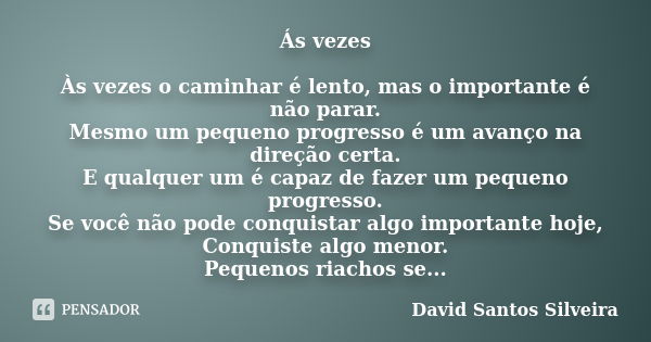 Ás vezes Às vezes o caminhar é lento, mas o importante é não parar. Mesmo um pequeno progresso é um avanço na direção certa. E qualquer um é capaz de fazer um p... Frase de David Santos Silveira.